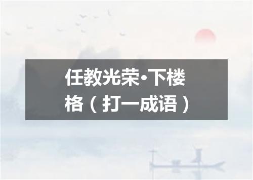 任教光荣·下楼格（打一成语）