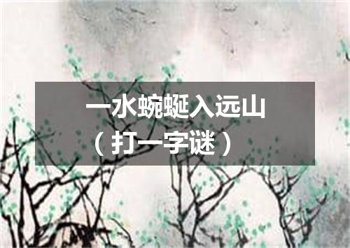 一水蜿蜒入远山（打一字谜）