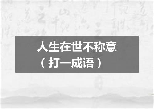 人生在世不称意（打一成语）