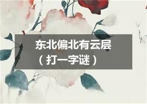 东北偏北有云层（打一字谜）