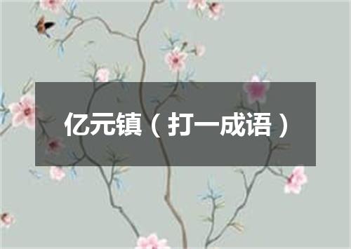 亿元镇（打一成语）