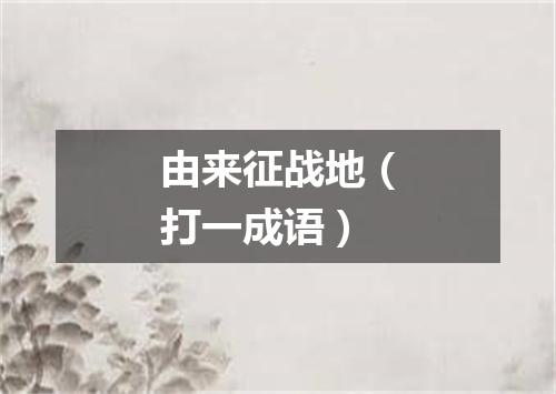 由来征战地（打一成语）