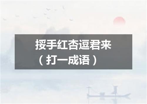 挼手红杏逗君来（打一成语）