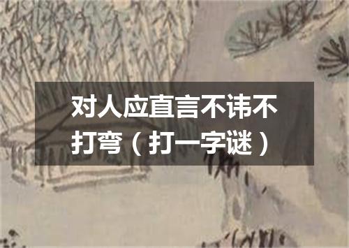 对人应直言不讳不打弯（打一字谜）