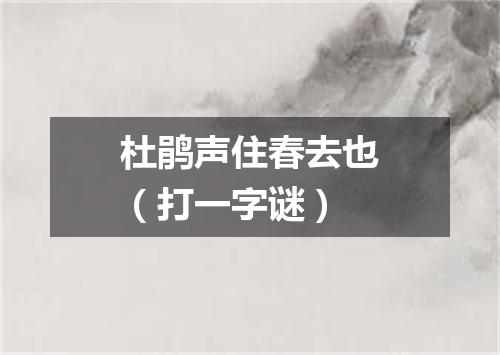 杜鹃声住春去也（打一字谜）