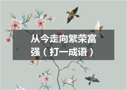 从今走向繁荣富强（打一成语）