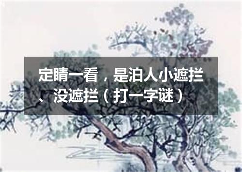 定睛一看，是泊人小遮拦、没遮拦（打一字谜）