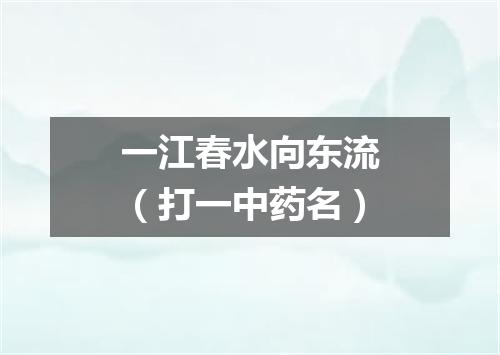一江春水向东流（打一中药名）