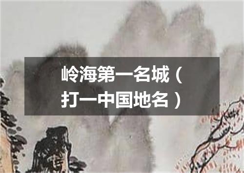 岭海第一名城（打一中国地名）
