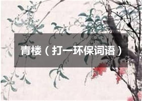 青楼（打一环保词语）