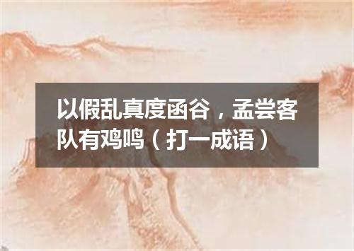 以假乱真度函谷，孟尝客队有鸡鸣（打一成语）