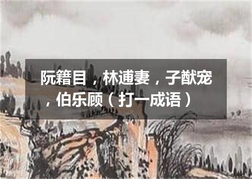 阮籍目，林逋妻，子猷宠，伯乐顾（打一成语）