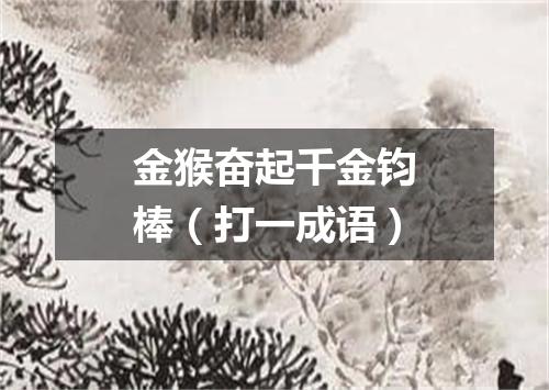 金猴奋起千金钧棒（打一成语）