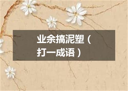 业余搞泥塑（打一成语）