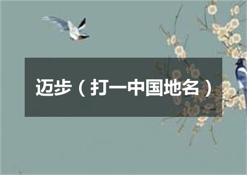 迈步（打一中国地名）