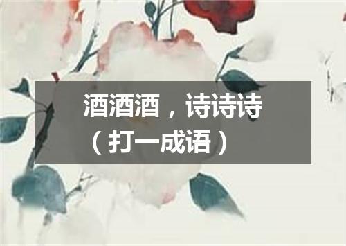 酒酒酒，诗诗诗（打一成语）