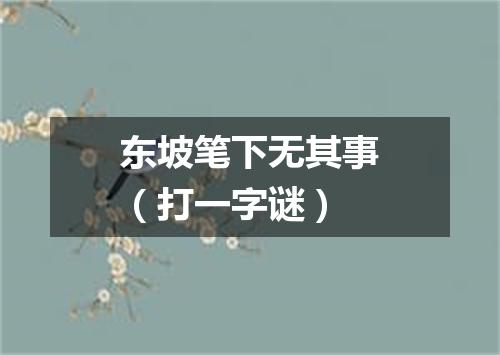东坡笔下无其事（打一字谜）