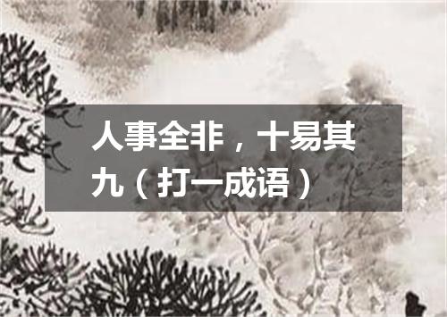 人事全非，十易其九（打一成语）