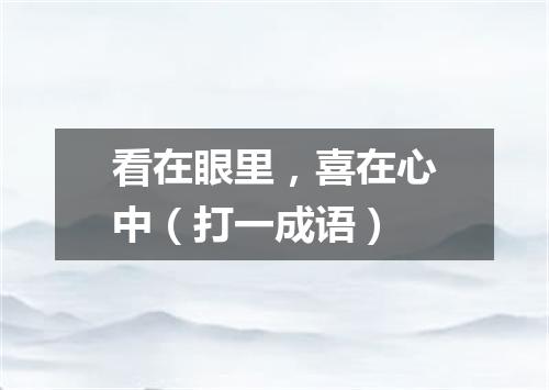 看在眼里，喜在心中（打一成语）