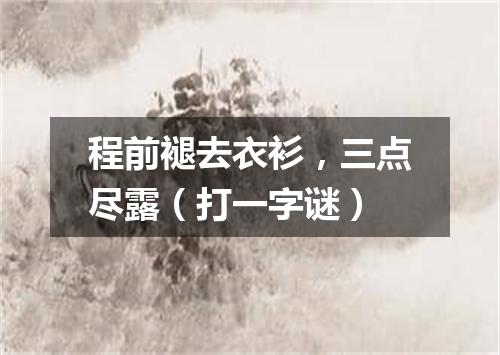 程前褪去衣衫，三点尽露（打一字谜）