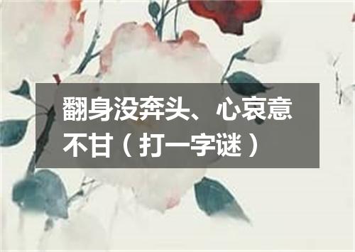 翻身没奔头、心哀意不甘（打一字谜）