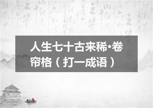 人生七十古来稀·卷帘格（打一成语）