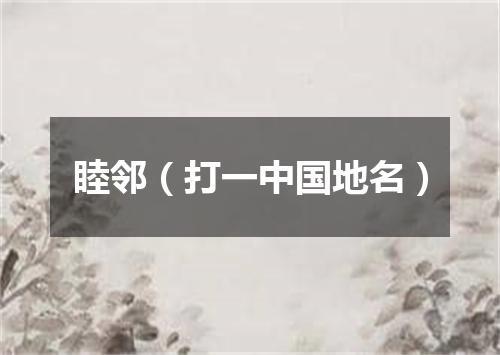 睦邻（打一中国地名）