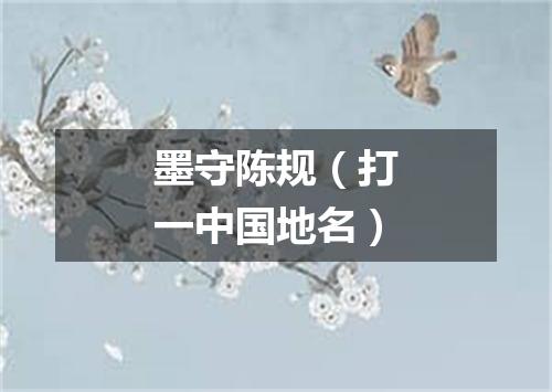 墨守陈规（打一中国地名）