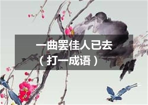 一曲罢佳人已去（打一成语）