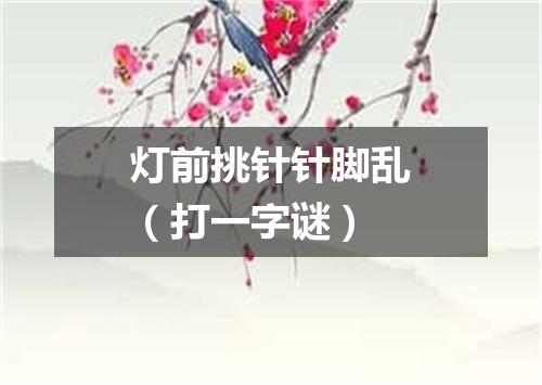 灯前挑针针脚乱（打一字谜）
