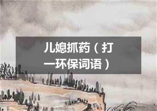 儿媳抓药（打一环保词语）