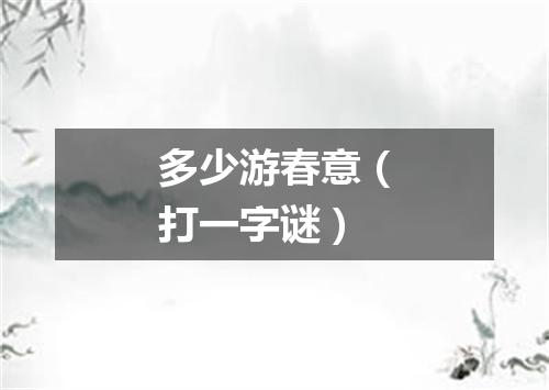 多少游春意（打一字谜）