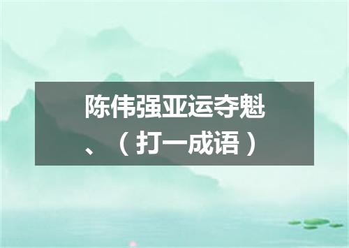 陈伟强亚运夺魁、（打一成语）