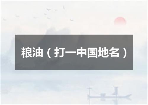 粮油（打一中国地名）
