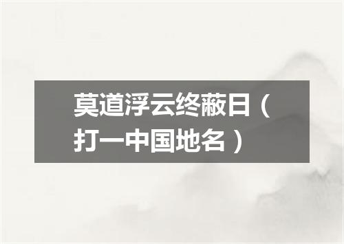 莫道浮云终蔽日（打一中国地名）