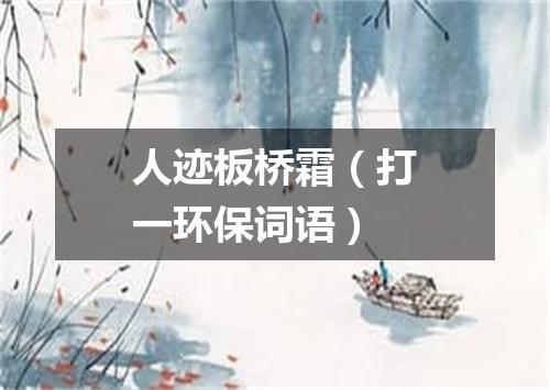 人迹板桥霜（打一环保词语）