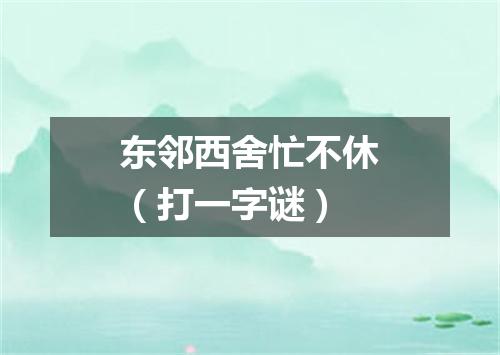 东邻西舍忙不休（打一字谜）