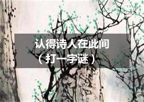 认得诗人在此间（打一字谜）