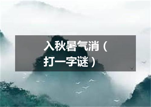 入秋暑气消（打一字谜）