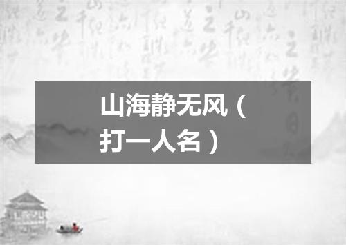山海静无风（打一人名）