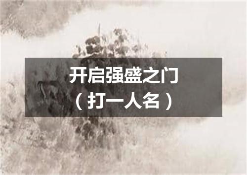 开启强盛之门（打一人名）