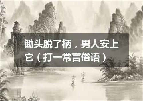 锄头脱了柄，男人安上它（打一常言俗语）