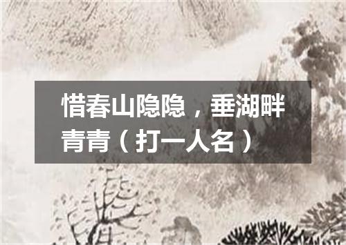 惜春山隐隐，垂湖畔青青（打一人名）