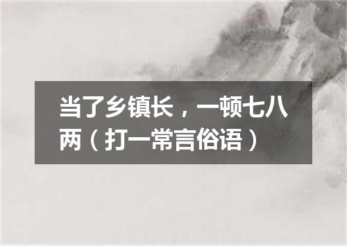 当了乡镇长，一顿七八两（打一常言俗语）