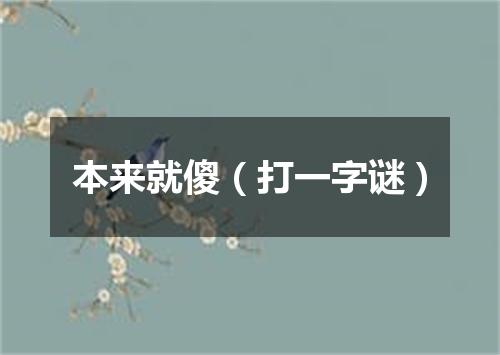 本来就傻（打一字谜）
