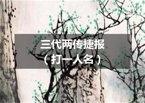 三代两传捷报（打一人名）