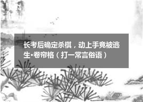 长考后确定杀棋，动上手竟被逃生·卷帘格（打一常言俗语）