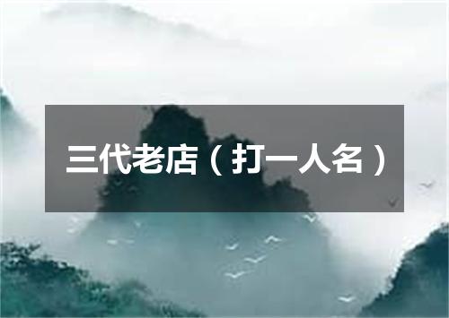 三代老店（打一人名）