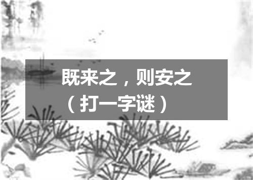 既来之，则安之（打一字谜）