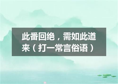 此番回绝，需如此道来（打一常言俗语）